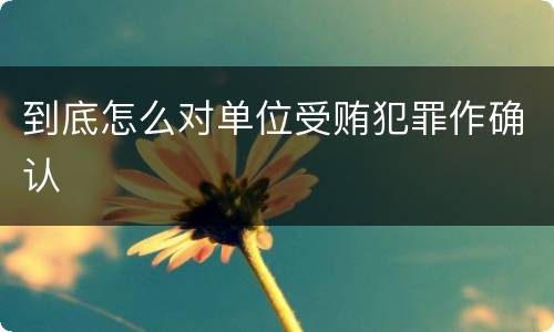 到底怎么对单位受贿犯罪作确认