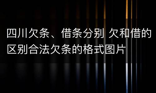 四川欠条、借条分别 欠和借的区别合法欠条的格式图片