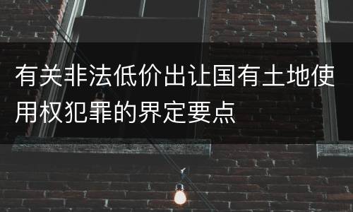有关非法低价出让国有土地使用权犯罪的界定要点
