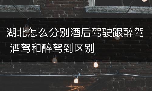 湖北怎么分别酒后驾驶跟醉驾 酒驾和醉驾到区别