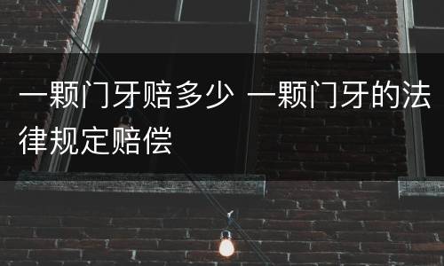一颗门牙赔多少 一颗门牙的法律规定赔偿