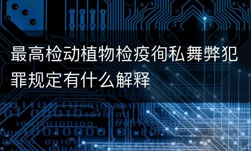 最高检动植物检疫徇私舞弊犯罪规定有什么解释