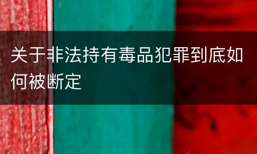 关于非法持有毒品犯罪到底如何被断定