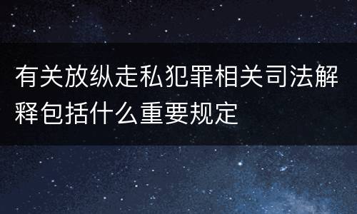 有关放纵走私犯罪相关司法解释包括什么重要规定