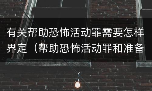 有关帮助恐怖活动罪需要怎样界定（帮助恐怖活动罪和准备实施恐怖活动罪区别）
