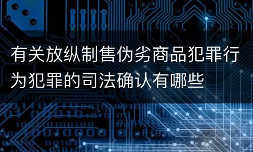 有关放纵制售伪劣商品犯罪行为犯罪的司法确认有哪些