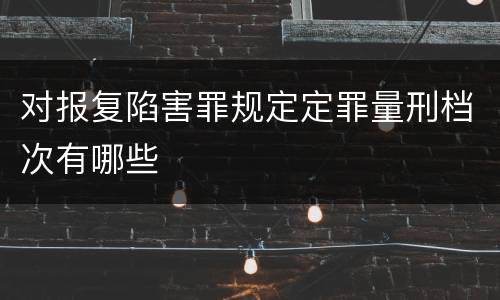 对报复陷害罪规定定罪量刑档次有哪些