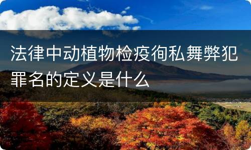 法律中动植物检疫徇私舞弊犯罪名的定义是什么