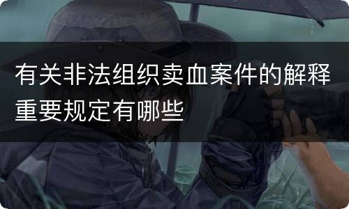 有关非法组织卖血案件的解释重要规定有哪些