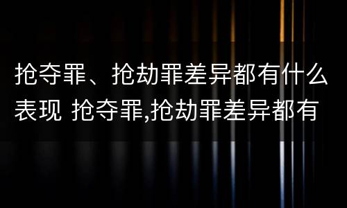 抢夺罪、抢劫罪差异都有什么表现 抢夺罪,抢劫罪差异都有什么表现和特征