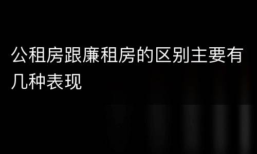 公租房跟廉租房的区别主要有几种表现