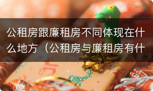 公租房跟廉租房不同体现在什么地方（公租房与廉租房有什么不同）