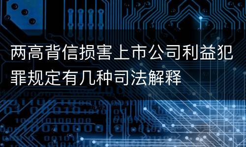 两高背信损害上市公司利益犯罪规定有几种司法解释