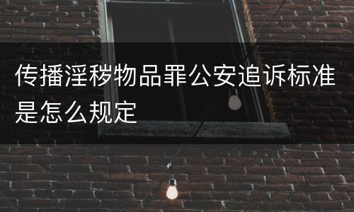 传播淫秽物品罪公安追诉标准是怎么规定