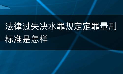 法律过失决水罪规定定罪量刑标准是怎样