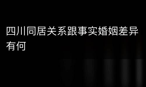 四川同居关系跟事实婚姻差异有何