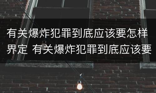 有关爆炸犯罪到底应该要怎样界定 有关爆炸犯罪到底应该要怎样界定罪名