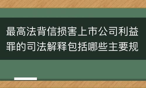 最高法背信损害上市公司利益罪的司法解释包括哪些主要规定