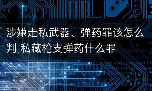 涉嫌走私武器、弹药罪该怎么判 私藏枪支弹药什么罪