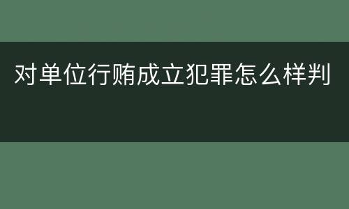 对单位行贿成立犯罪怎么样判