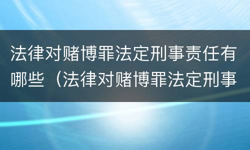 法律对赌博罪法定刑事责任有哪些（法律对赌博罪法定刑事责任有哪些规定）