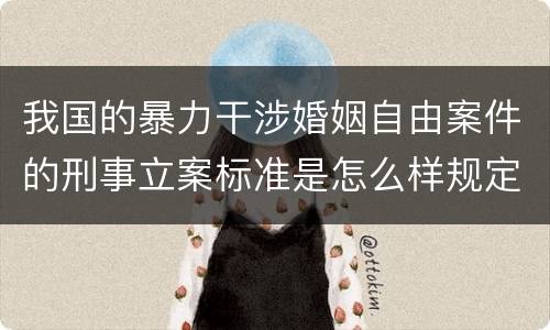 我国的暴力干涉婚姻自由案件的刑事立案标准是怎么样规定