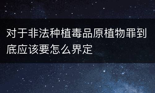 对于非法种植毒品原植物罪到底应该要怎么界定