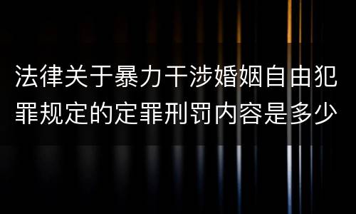 法律关于暴力干涉婚姻自由犯罪规定的定罪刑罚内容是多少