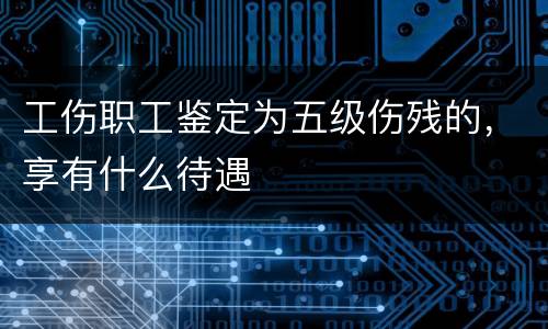 工伤职工鉴定为五级伤残的，享有什么待遇