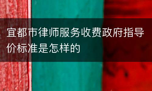 宜都市律师服务收费政府指导价标准是怎样的