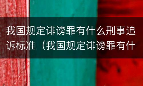 我国规定诽谤罪有什么刑事追诉标准（我国规定诽谤罪有什么刑事追诉标准吗）