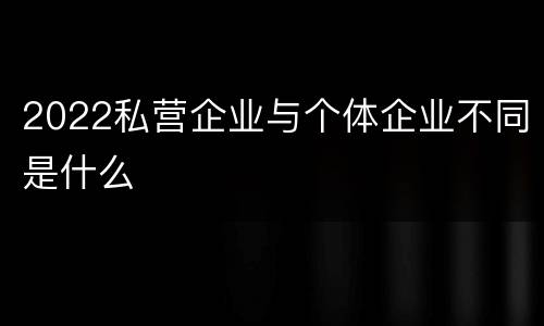 2022私营企业与个体企业不同是什么