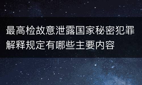最高检故意泄露国家秘密犯罪解释规定有哪些主要内容