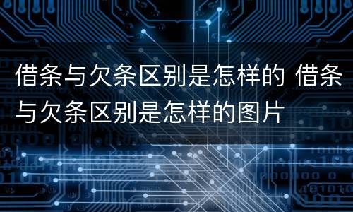 借条与欠条区别是怎样的 借条与欠条区别是怎样的图片