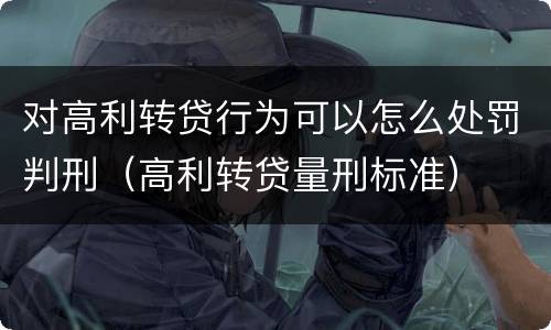 对高利转贷行为可以怎么处罚判刑（高利转贷量刑标准）