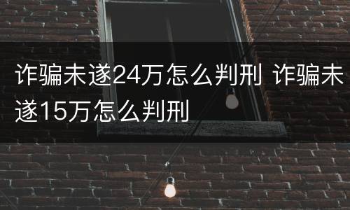 诈骗未遂24万怎么判刑 诈骗未遂15万怎么判刑