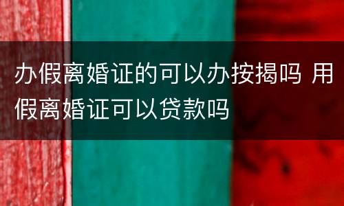 办假离婚证的可以办按揭吗 用假离婚证可以贷款吗
