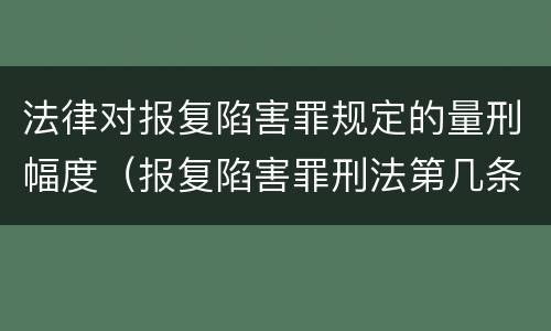 法律对报复陷害罪规定的量刑幅度（报复陷害罪刑法第几条）