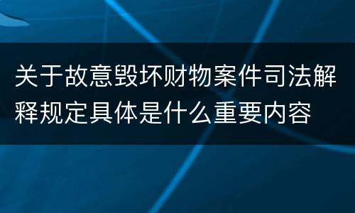 关于故意毁坏财物案件司法解释规定具体是什么重要内容