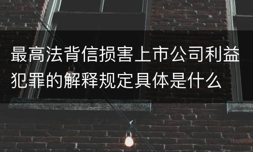 最高法背信损害上市公司利益犯罪的解释规定具体是什么