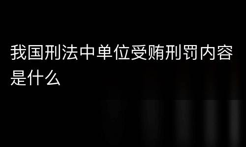 我国刑法中单位受贿刑罚内容是什么