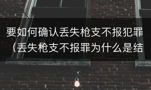 要如何确认丢失枪支不报犯罪（丢失枪支不报罪为什么是结果犯）