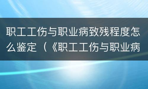 职工工伤与职业病致残程度怎么鉴定（《职工工伤与职业病致残程度鉴定标准》2014）