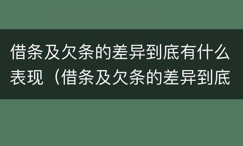 借条及欠条的差异到底有什么表现（借条及欠条的差异到底有什么表现呢）