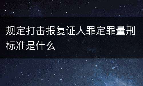 规定打击报复证人罪定罪量刑标准是什么