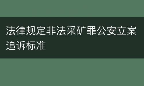 法律规定非法采矿罪公安立案追诉标准
