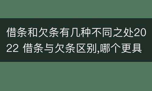 借条和欠条有几种不同之处2022 借条与欠条区别,哪个更具法律