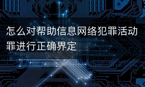 怎么对帮助信息网络犯罪活动罪进行正确界定