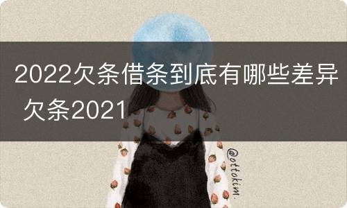 2022欠条借条到底有哪些差异 欠条2021
