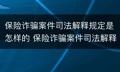 保险诈骗案件司法解释规定是怎样的 保险诈骗案件司法解释规定是怎样的法律